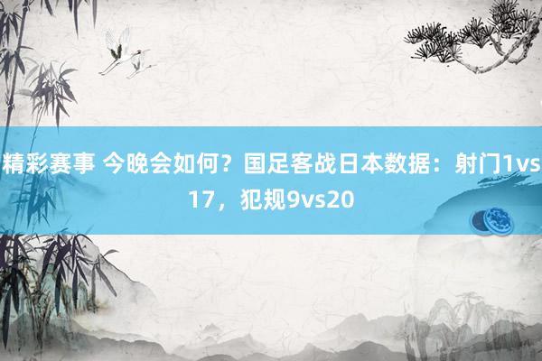 精彩赛事 今晚会如何？国足客战日本数据：射门1vs17，犯规9vs20