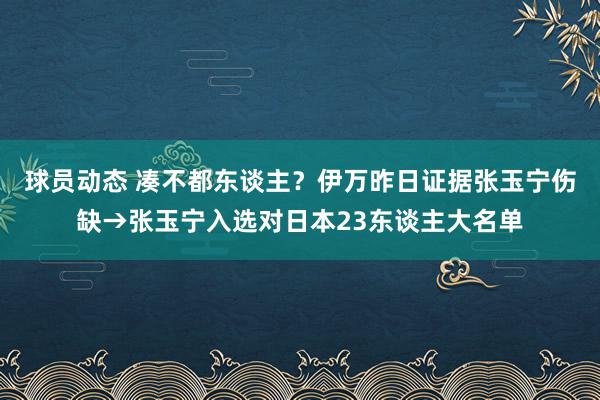 球员动态 凑不都东谈主？伊万昨日证据张玉宁伤缺→张玉宁入选对日本23东谈主大名单