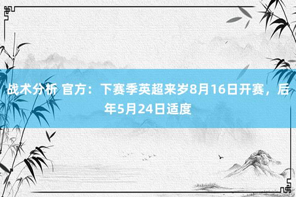 战术分析 官方：下赛季英超来岁8月16日开赛，后年5月24日适度