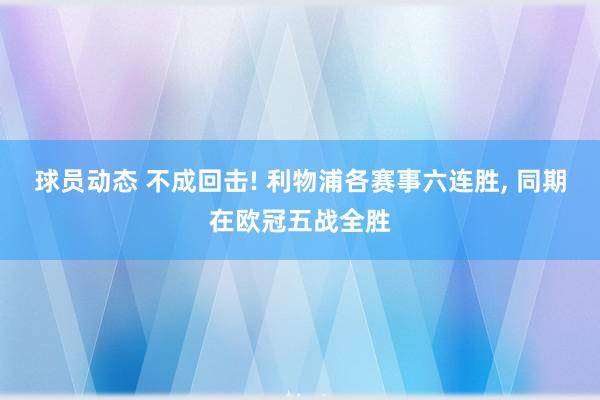 球员动态 不成回击! 利物浦各赛事六连胜, 同期在欧冠五战全胜