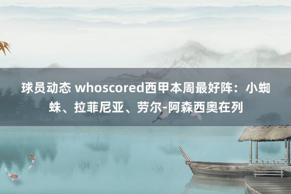 球员动态 whoscored西甲本周最好阵：小蜘蛛、拉菲尼亚、劳尔-阿森西奥在列