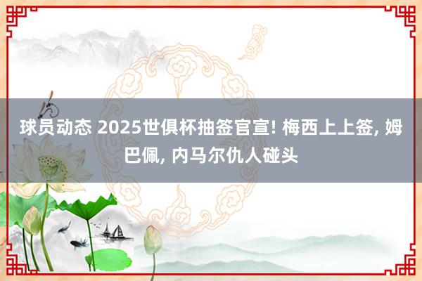 球员动态 2025世俱杯抽签官宣! 梅西上上签, 姆巴佩, 内马尔仇人碰头