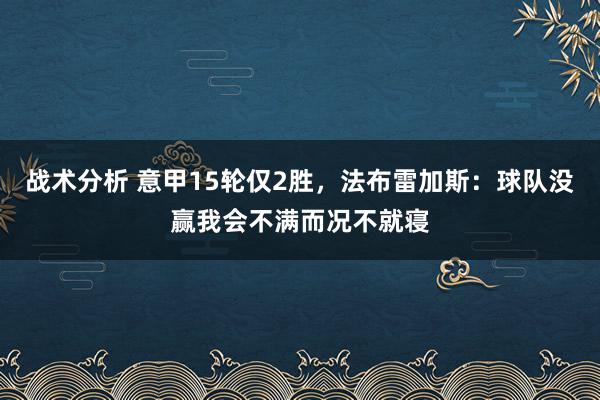 战术分析 意甲15轮仅2胜，法布雷加斯：球队没赢我会不满而况不就寝