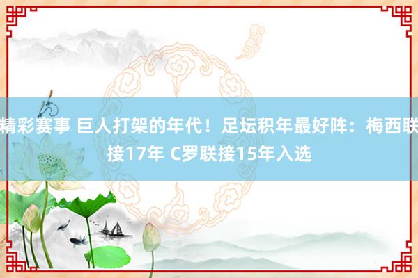 精彩赛事 巨人打架的年代！足坛积年最好阵：梅西联接17年 C罗联接15年入选