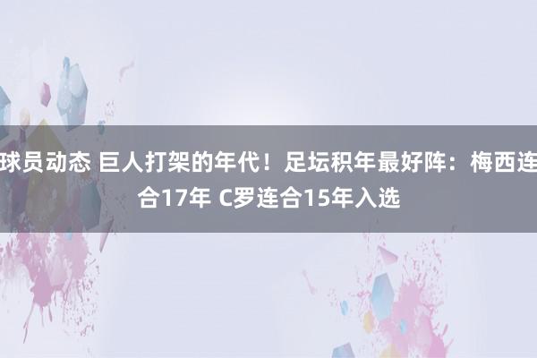 球员动态 巨人打架的年代！足坛积年最好阵：梅西连合17年 C罗连合15年入选