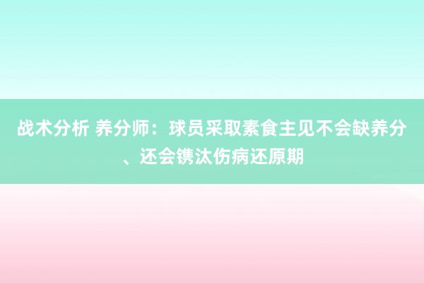 战术分析 养分师：球员采取素食主见不会缺养分、还会镌汰伤病还原期