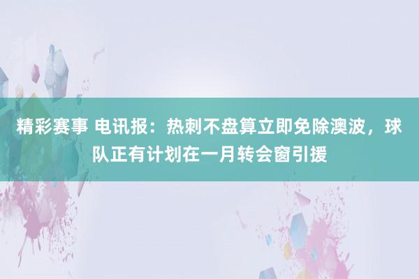 精彩赛事 电讯报：热刺不盘算立即免除澳波，球队正有计划在一月转会窗引援