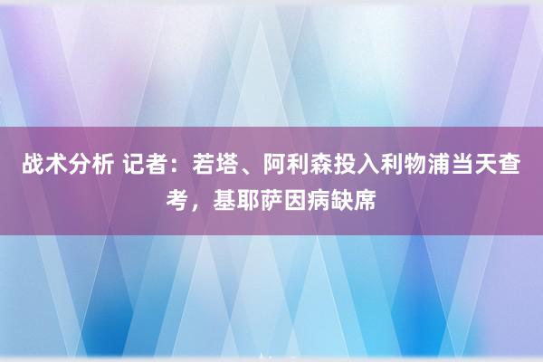 战术分析 记者：若塔、阿利森投入利物浦当天查考，基耶萨因病缺席