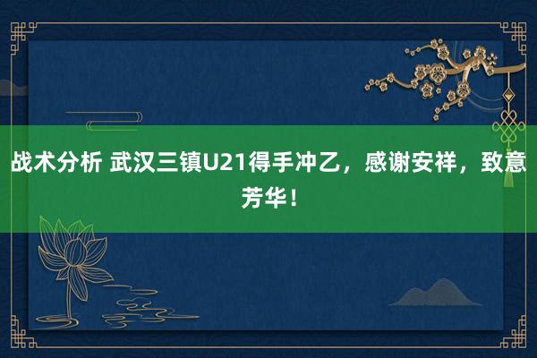 战术分析 武汉三镇U21得手冲乙，感谢安祥，致意芳华！