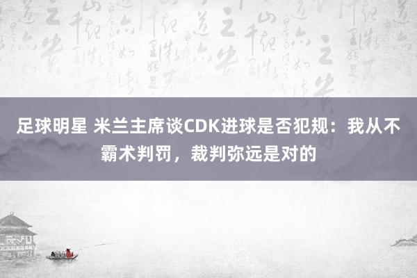 足球明星 米兰主席谈CDK进球是否犯规：我从不霸术判罚，裁判弥远是对的