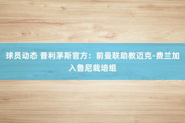 球员动态 普利茅斯官方：前曼联助教迈克-费兰加入鲁尼栽培组