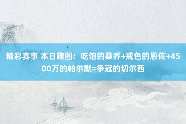 精彩赛事 本日趣图：吃饱的桑乔+戒色的恩佐+4500万的帕尔默=争冠的切尔西