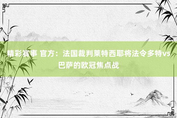 精彩赛事 官方：法国裁判莱特西耶将法令多特vs巴萨的欧冠焦点战