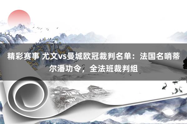 精彩赛事 尤文vs曼城欧冠裁判名单：法国名哨蒂尔潘功令，全法班裁判组