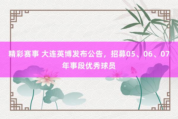 精彩赛事 大连英博发布公告，招募05、06、07年事段优秀球员