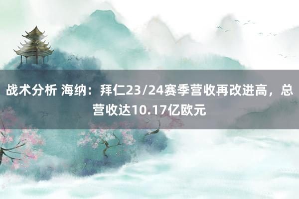 战术分析 海纳：拜仁23/24赛季营收再改进高，总营收达10.17亿欧元