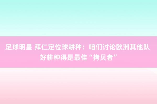 足球明星 拜仁定位球耕种：咱们讨论欧洲其他队 好耕种得是最佳“拷贝者”