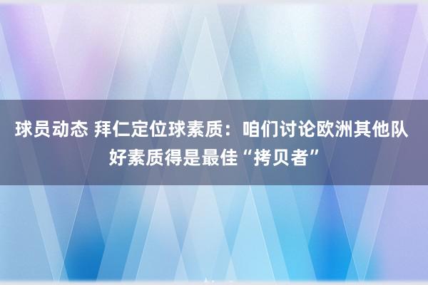 球员动态 拜仁定位球素质：咱们讨论欧洲其他队 好素质得是最佳“拷贝者”