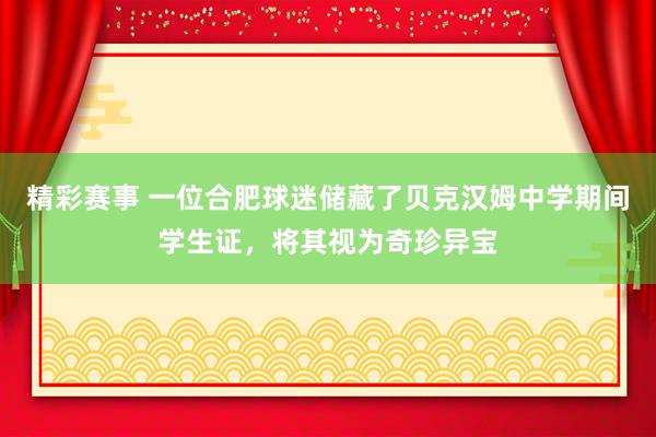 精彩赛事 一位合肥球迷储藏了贝克汉姆中学期间学生证，将其视为奇珍异宝