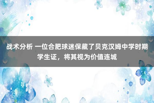 战术分析 一位合肥球迷保藏了贝克汉姆中学时期学生证，将其视为价值连城