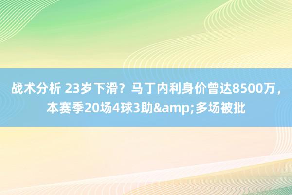 战术分析 23岁下滑？马丁内利身价曾达8500万，本赛季20场4球3助&多场被批