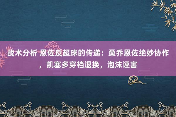 战术分析 恩佐反超球的传递：桑乔恩佐绝妙协作，凯塞多穿裆退换，泡沫诬害