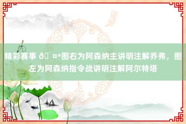 精彩赛事 🤪图右为阿森纳主讲明注解乔弗，图左为阿森纳指令战讲明注解阿尔特塔