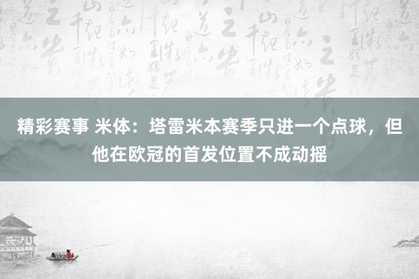 精彩赛事 米体：塔雷米本赛季只进一个点球，但他在欧冠的首发位置不成动摇