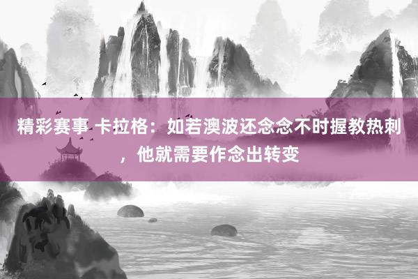 精彩赛事 卡拉格：如若澳波还念念不时握教热刺，他就需要作念出转变