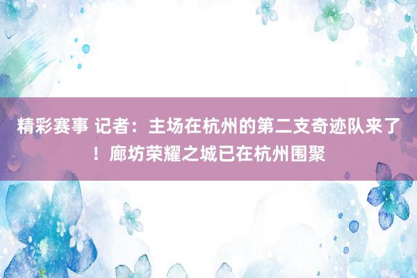 精彩赛事 记者：主场在杭州的第二支奇迹队来了！廊坊荣耀之城已在杭州围聚