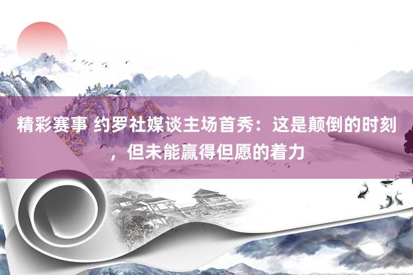 精彩赛事 约罗社媒谈主场首秀：这是颠倒的时刻，但未能赢得但愿的着力