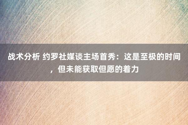 战术分析 约罗社媒谈主场首秀：这是至极的时间，但未能获取但愿的着力