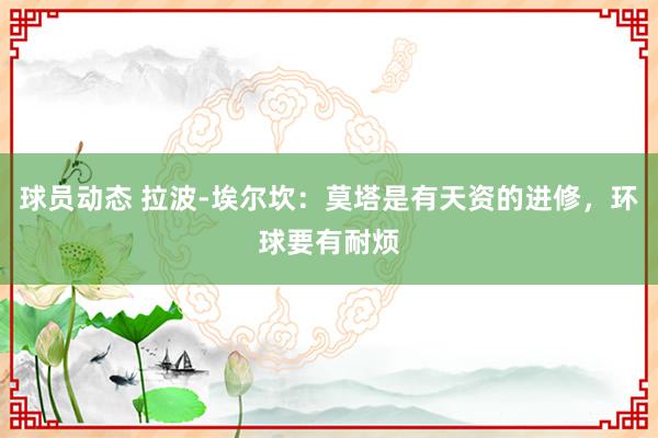 球员动态 拉波-埃尔坎：莫塔是有天资的进修，环球要有耐烦