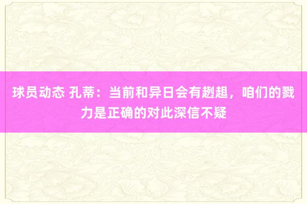 球员动态 孔蒂：当前和异日会有趔趄，咱们的戮力是正确的对此深信不疑