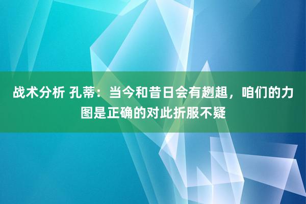 战术分析 孔蒂：当今和昔日会有趔趄，咱们的力图是正确的对此折服不疑