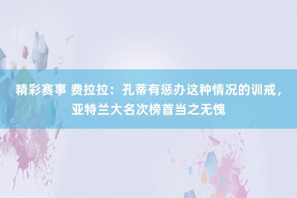 精彩赛事 费拉拉：孔蒂有惩办这种情况的训戒，亚特兰大名次榜首当之无愧