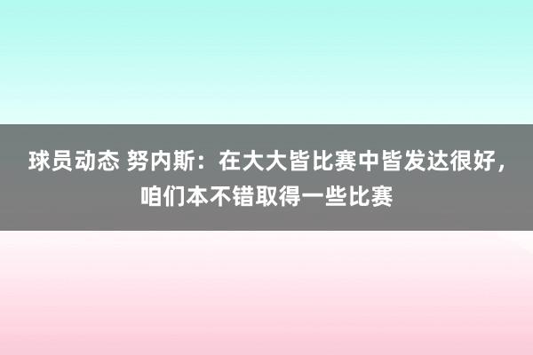 球员动态 努内斯：在大大皆比赛中皆发达很好，咱们本不错取得一些比赛