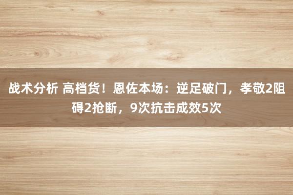 战术分析 高档货！恩佐本场：逆足破门，孝敬2阻碍2抢断，9次抗击成效5次