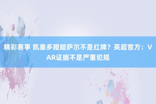 精彩赛事 凯塞多蹬踏萨尔不是红牌？英超官方：VAR证据不是严重犯规