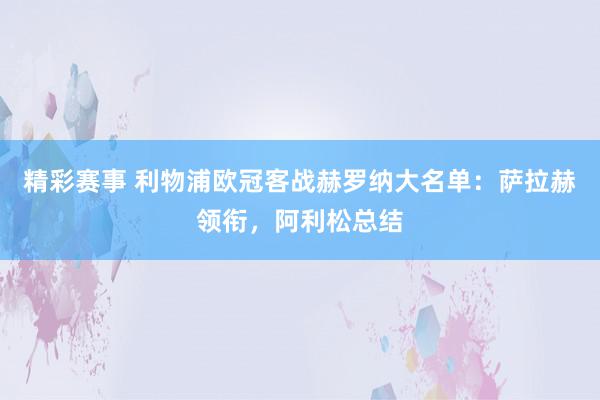 精彩赛事 利物浦欧冠客战赫罗纳大名单：萨拉赫领衔，阿利松总结